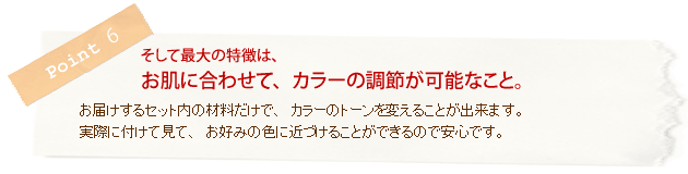 お肌に合わせて、カラーの調節が可能。