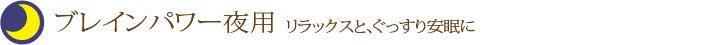 ブレインパワー夜用・・・リラックスと、ぐっすり安眠に