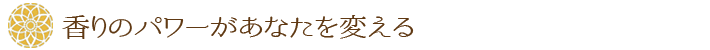 香りのパワーがあなたを変える